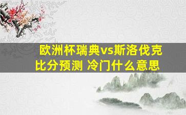 欧洲杯瑞典vs斯洛伐克比分预测 冷门什么意思